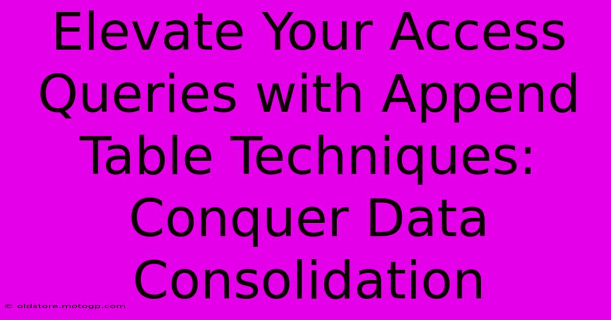 Elevate Your Access Queries With Append Table Techniques: Conquer Data Consolidation