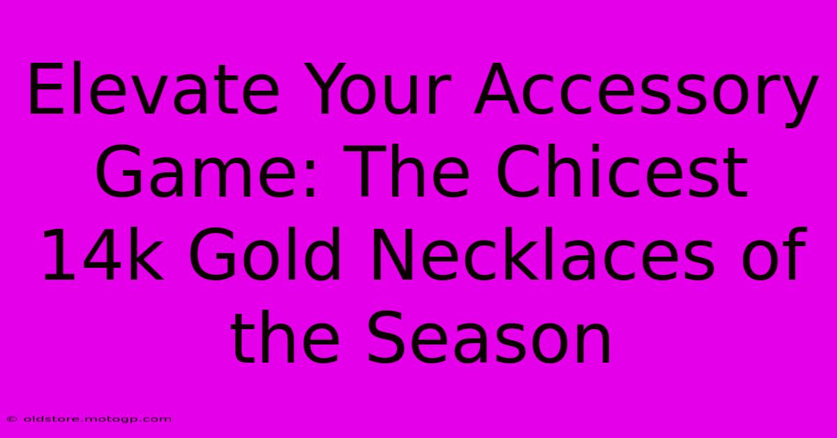 Elevate Your Accessory Game: The Chicest 14k Gold Necklaces Of The Season