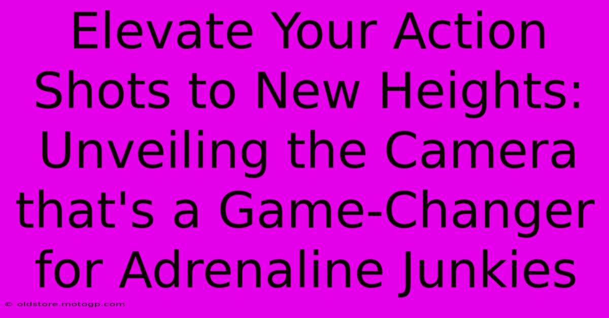 Elevate Your Action Shots To New Heights: Unveiling The Camera That's A Game-Changer For Adrenaline Junkies