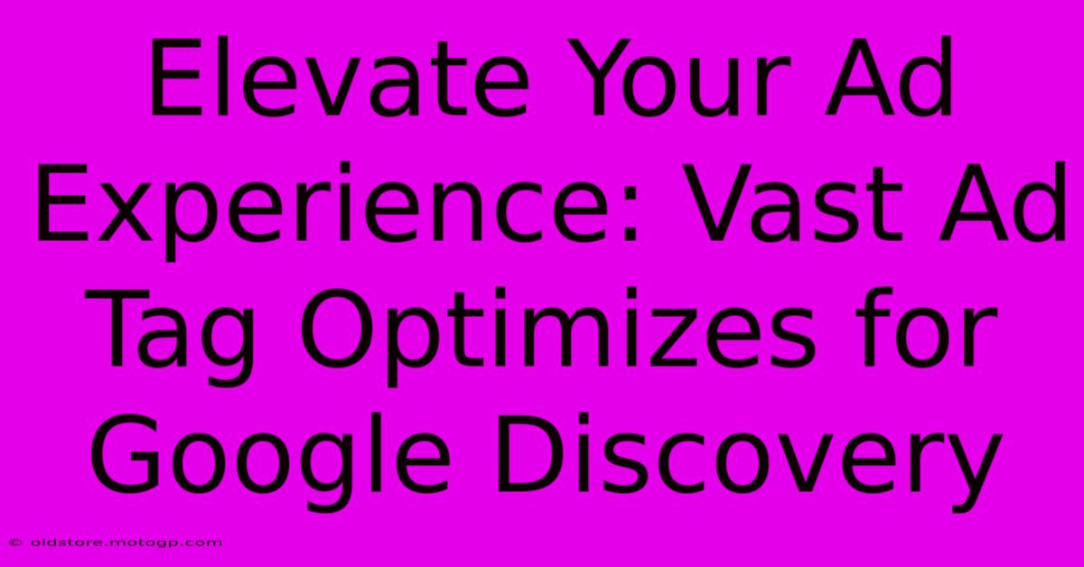 Elevate Your Ad Experience: Vast Ad Tag Optimizes For Google Discovery