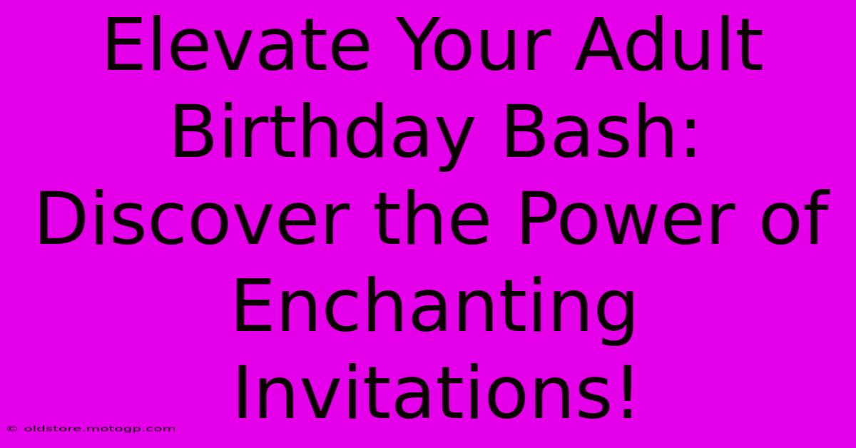 Elevate Your Adult Birthday Bash: Discover The Power Of Enchanting Invitations!