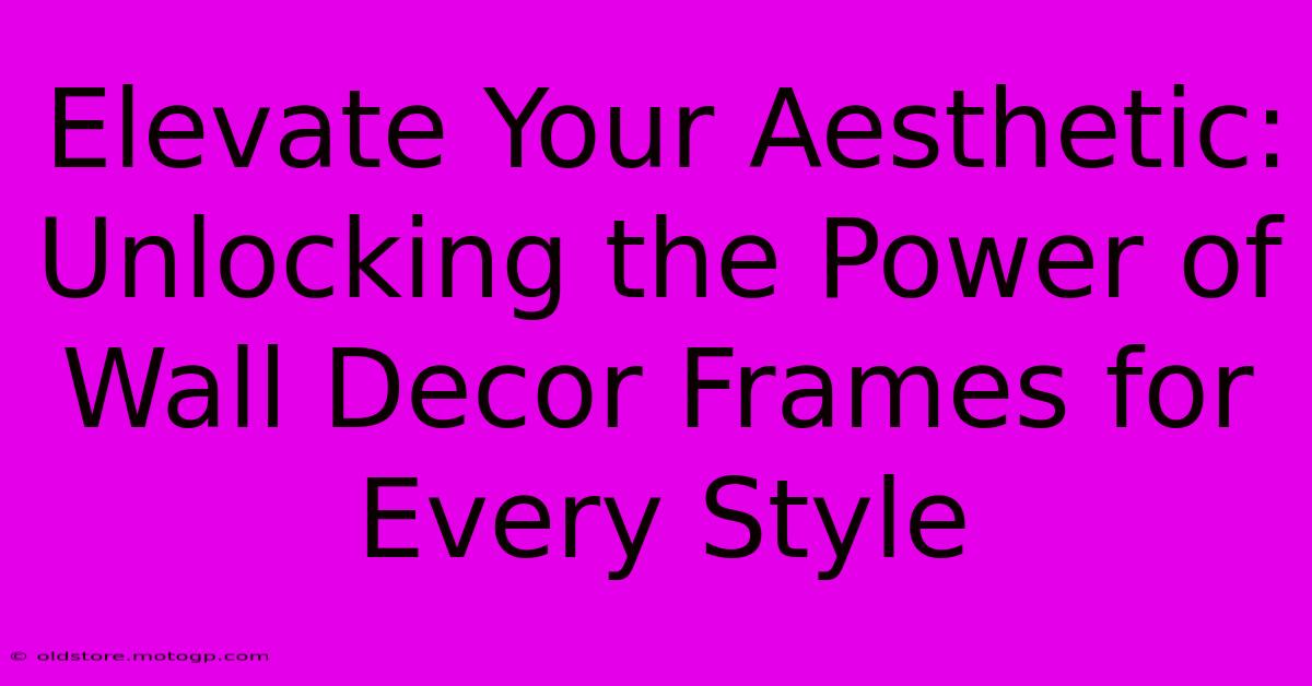 Elevate Your Aesthetic: Unlocking The Power Of Wall Decor Frames For Every Style