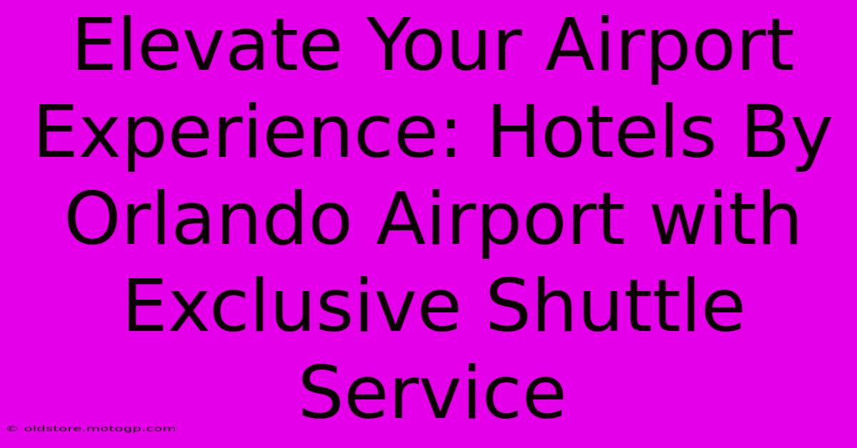 Elevate Your Airport Experience: Hotels By Orlando Airport With Exclusive Shuttle Service