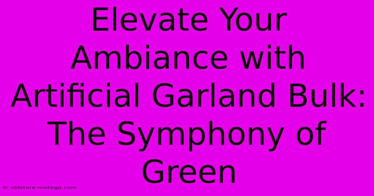 Elevate Your Ambiance With Artificial Garland Bulk: The Symphony Of Green