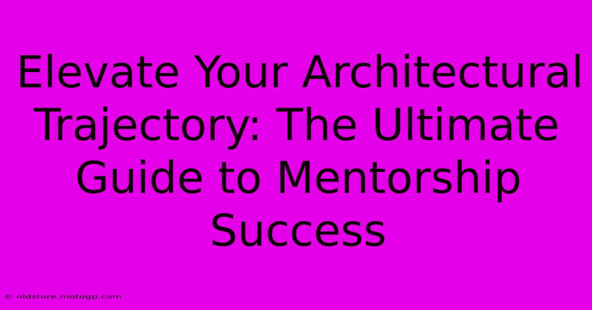 Elevate Your Architectural Trajectory: The Ultimate Guide To Mentorship Success