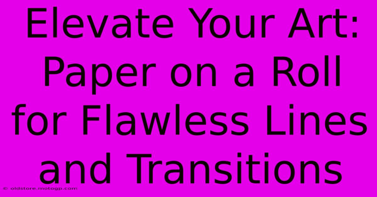 Elevate Your Art: Paper On A Roll For Flawless Lines And Transitions