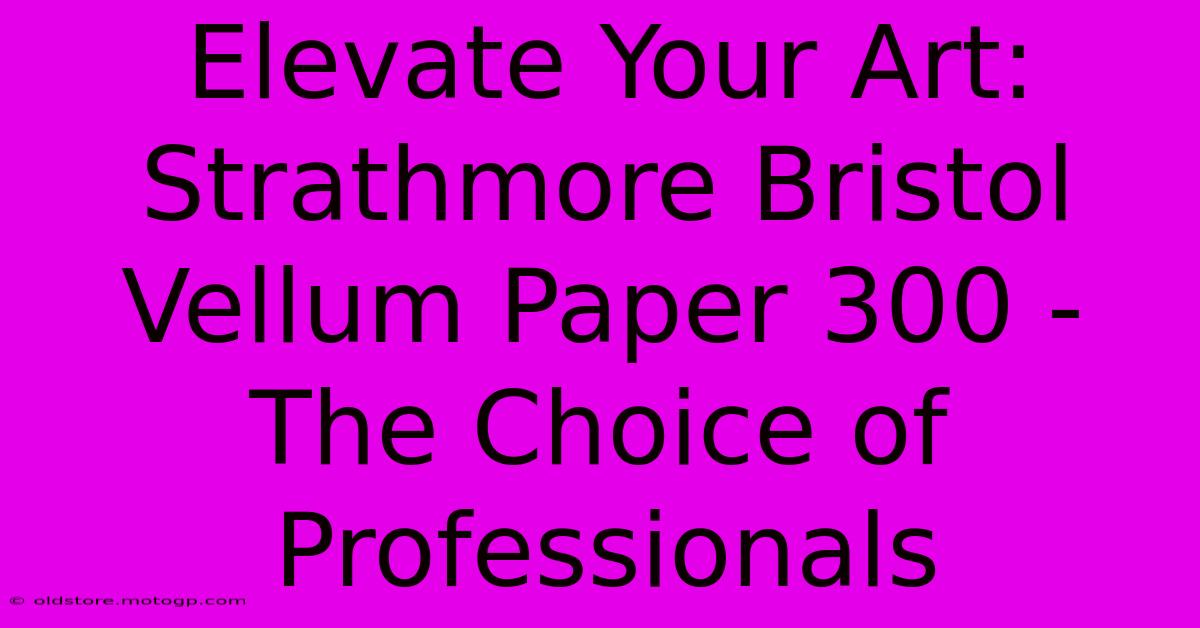 Elevate Your Art: Strathmore Bristol Vellum Paper 300 - The Choice Of Professionals