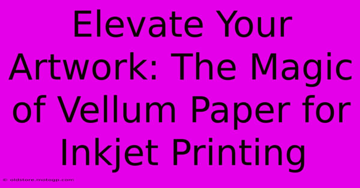 Elevate Your Artwork: The Magic Of Vellum Paper For Inkjet Printing