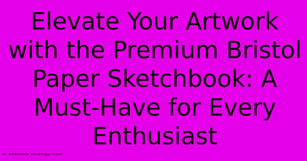 Elevate Your Artwork With The Premium Bristol Paper Sketchbook: A Must-Have For Every Enthusiast