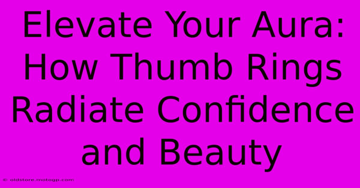 Elevate Your Aura: How Thumb Rings Radiate Confidence And Beauty