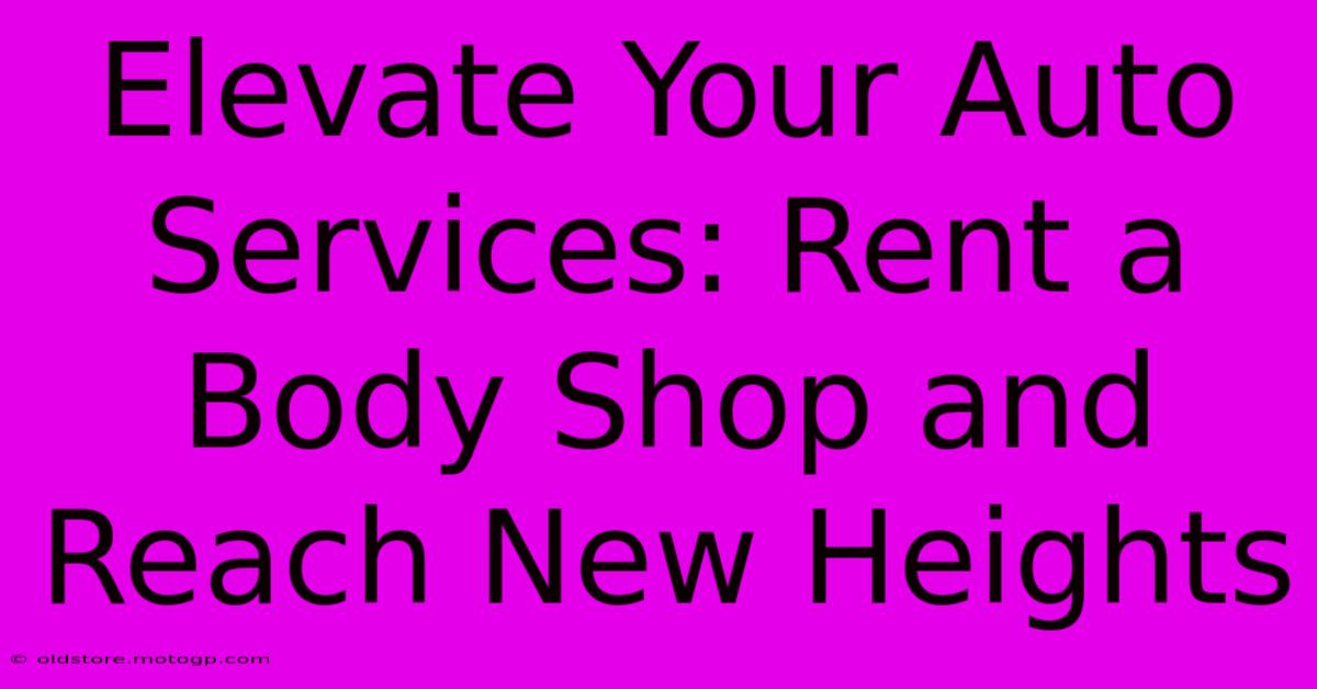 Elevate Your Auto Services: Rent A Body Shop And Reach New Heights