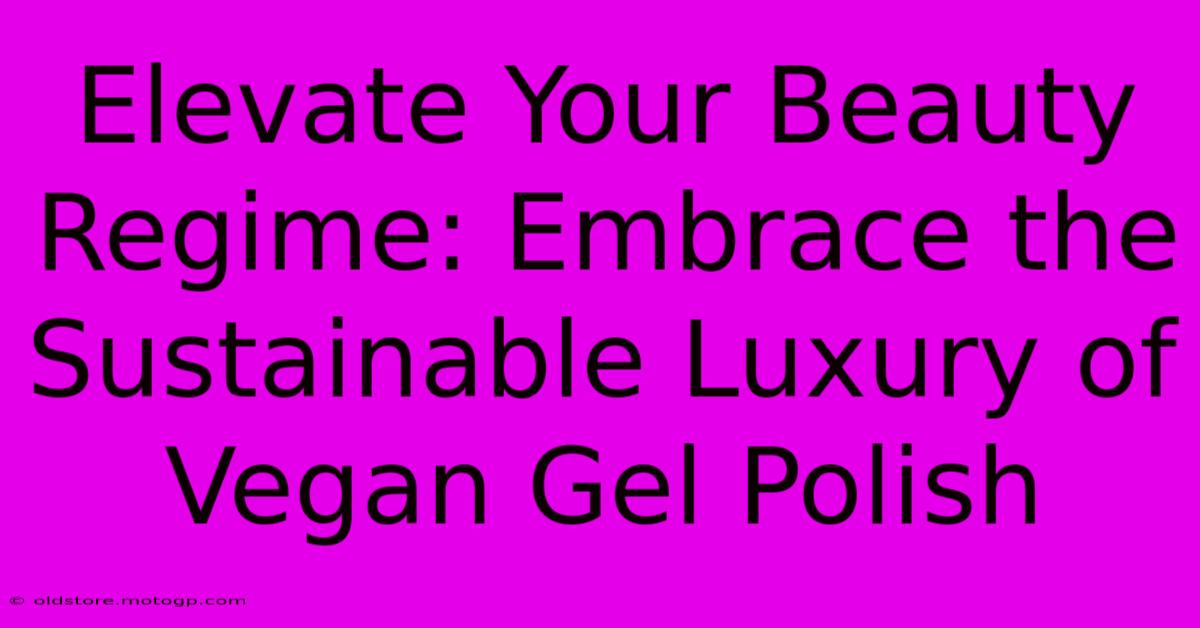 Elevate Your Beauty Regime: Embrace The Sustainable Luxury Of Vegan Gel Polish