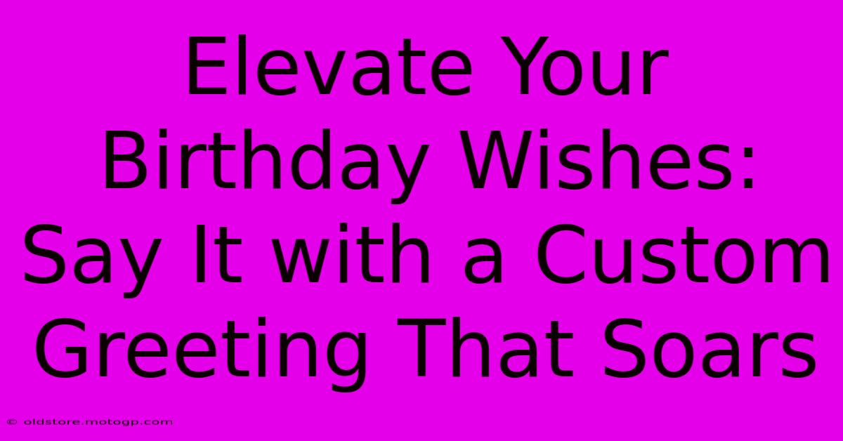 Elevate Your Birthday Wishes: Say It With A Custom Greeting That Soars