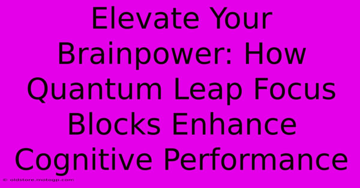 Elevate Your Brainpower: How Quantum Leap Focus Blocks Enhance Cognitive Performance