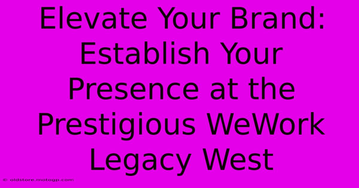 Elevate Your Brand: Establish Your Presence At The Prestigious WeWork Legacy West