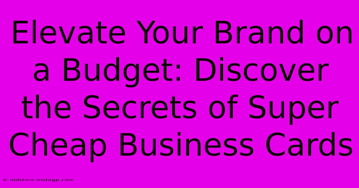 Elevate Your Brand On A Budget: Discover The Secrets Of Super Cheap Business Cards