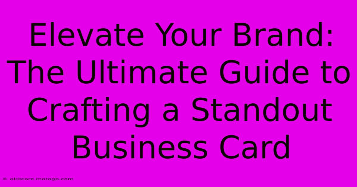 Elevate Your Brand: The Ultimate Guide To Crafting A Standout Business Card