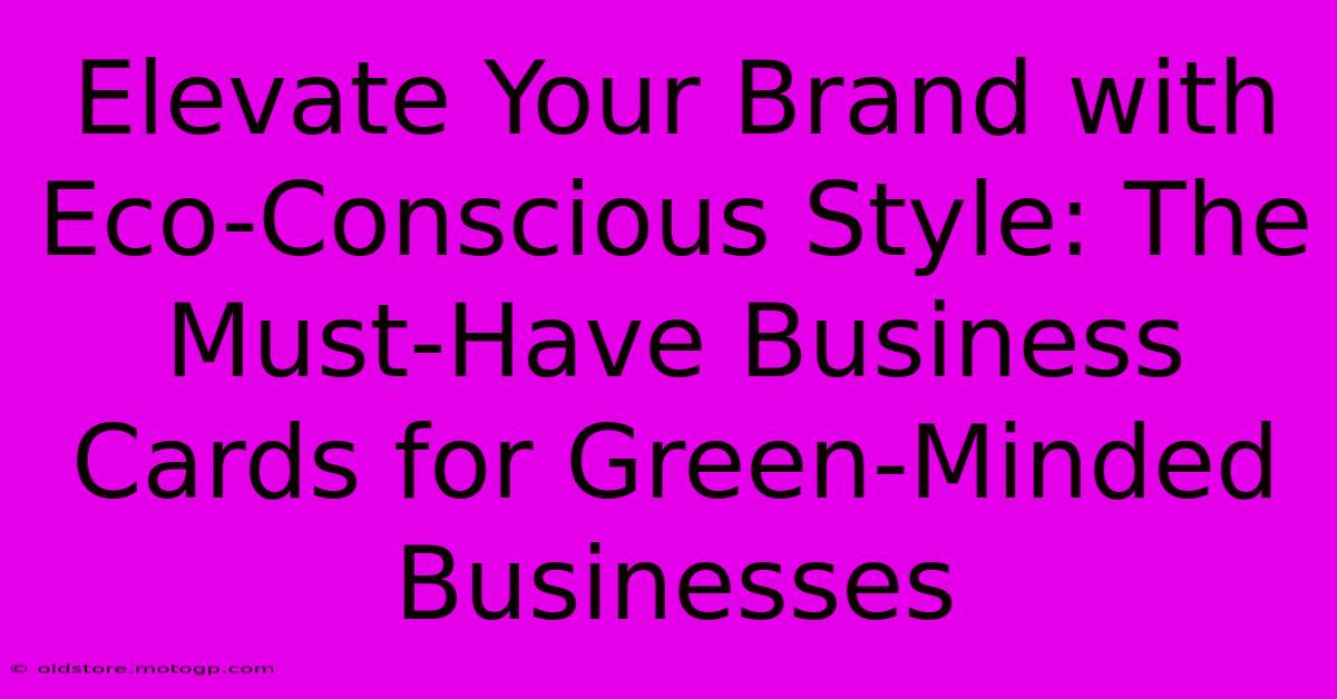 Elevate Your Brand With Eco-Conscious Style: The Must-Have Business Cards For Green-Minded Businesses