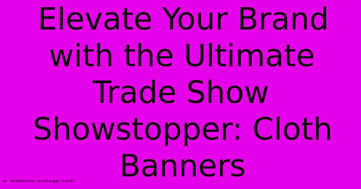 Elevate Your Brand With The Ultimate Trade Show Showstopper: Cloth Banners