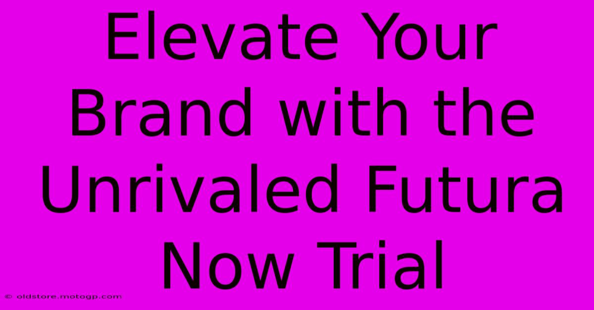 Elevate Your Brand With The Unrivaled Futura Now Trial