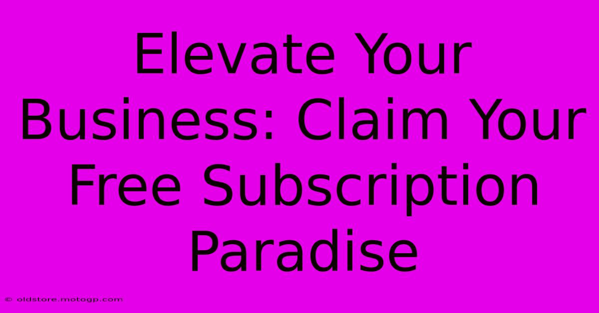 Elevate Your Business: Claim Your Free Subscription Paradise