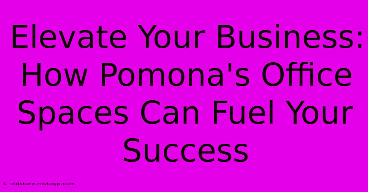 Elevate Your Business: How Pomona's Office Spaces Can Fuel Your Success