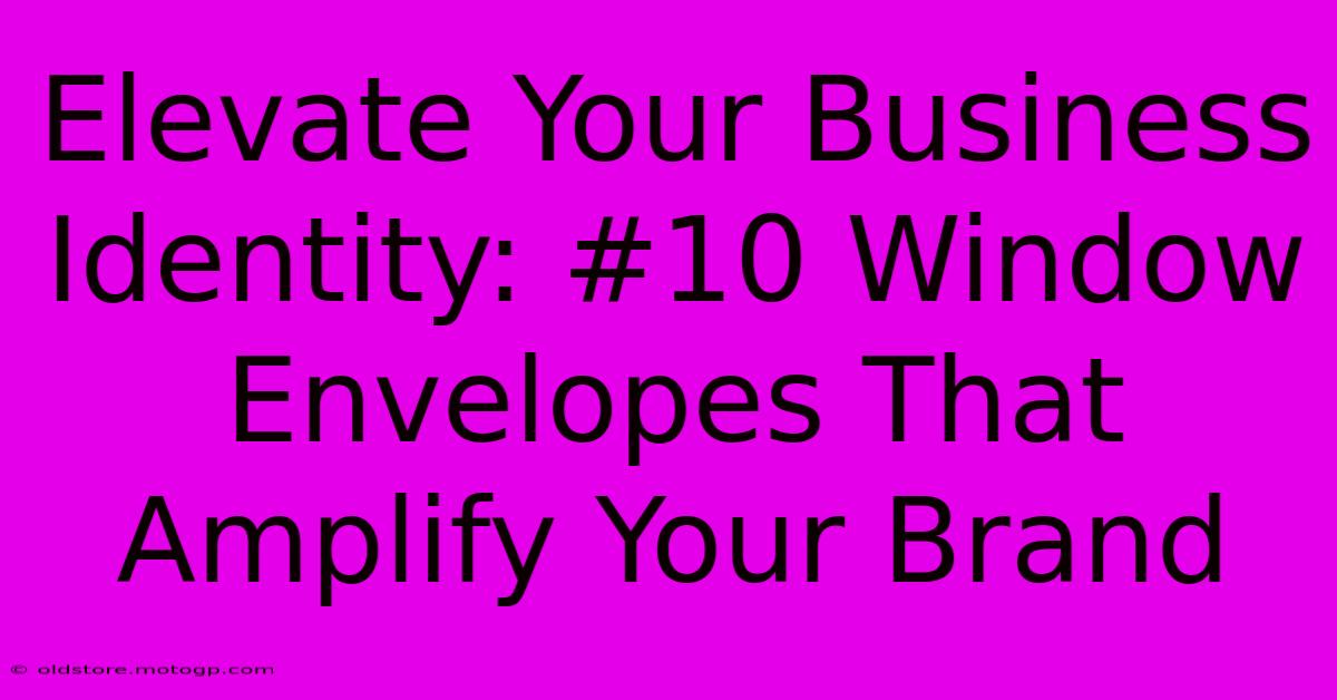 Elevate Your Business Identity: #10 Window Envelopes That Amplify Your Brand