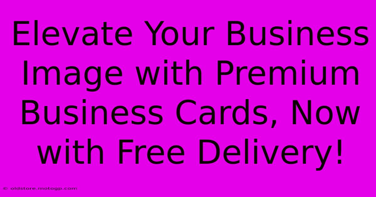 Elevate Your Business Image With Premium Business Cards, Now With Free Delivery!