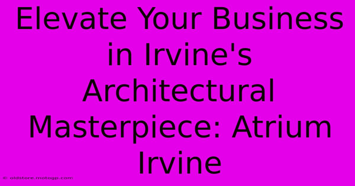 Elevate Your Business In Irvine's Architectural Masterpiece: Atrium Irvine