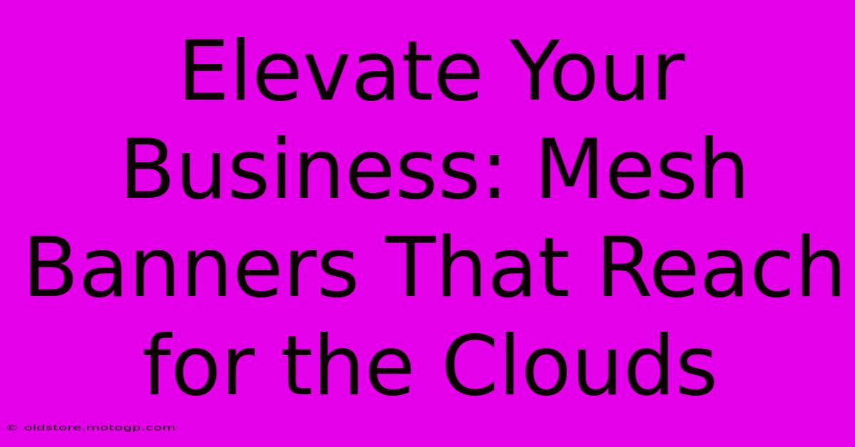 Elevate Your Business: Mesh Banners That Reach For The Clouds