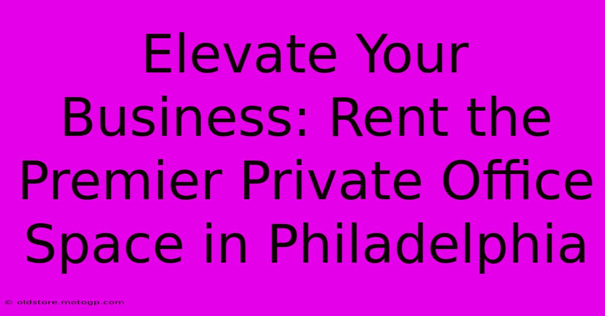 Elevate Your Business: Rent The Premier Private Office Space In Philadelphia