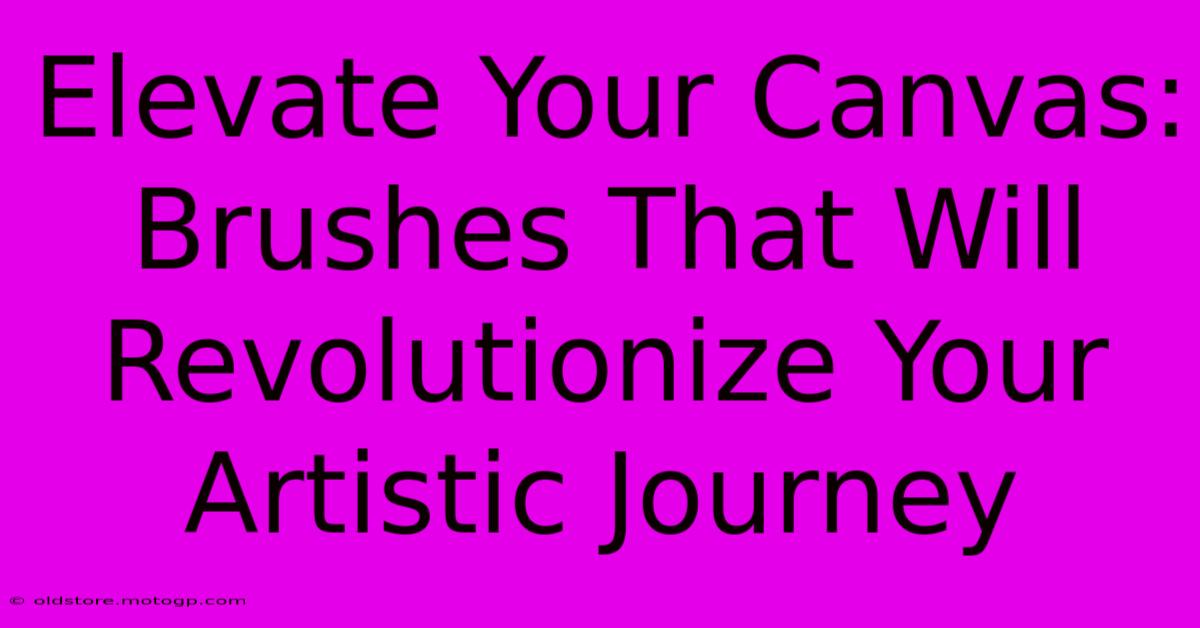 Elevate Your Canvas: Brushes That Will Revolutionize Your Artistic Journey