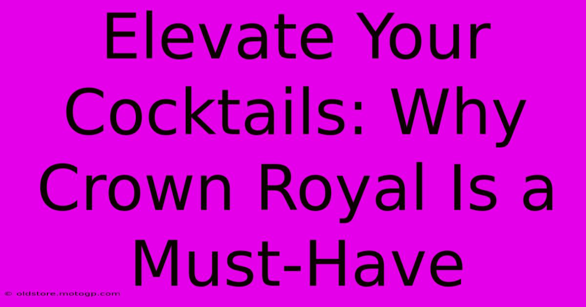 Elevate Your Cocktails: Why Crown Royal Is A Must-Have