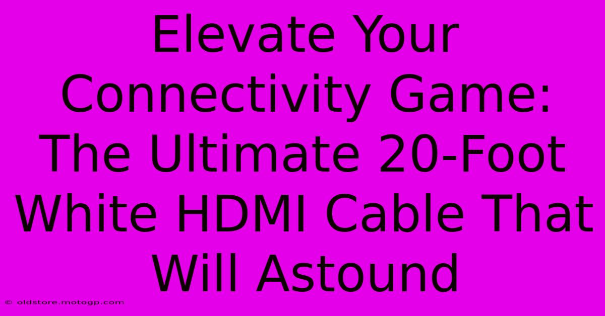 Elevate Your Connectivity Game: The Ultimate 20-Foot White HDMI Cable That Will Astound