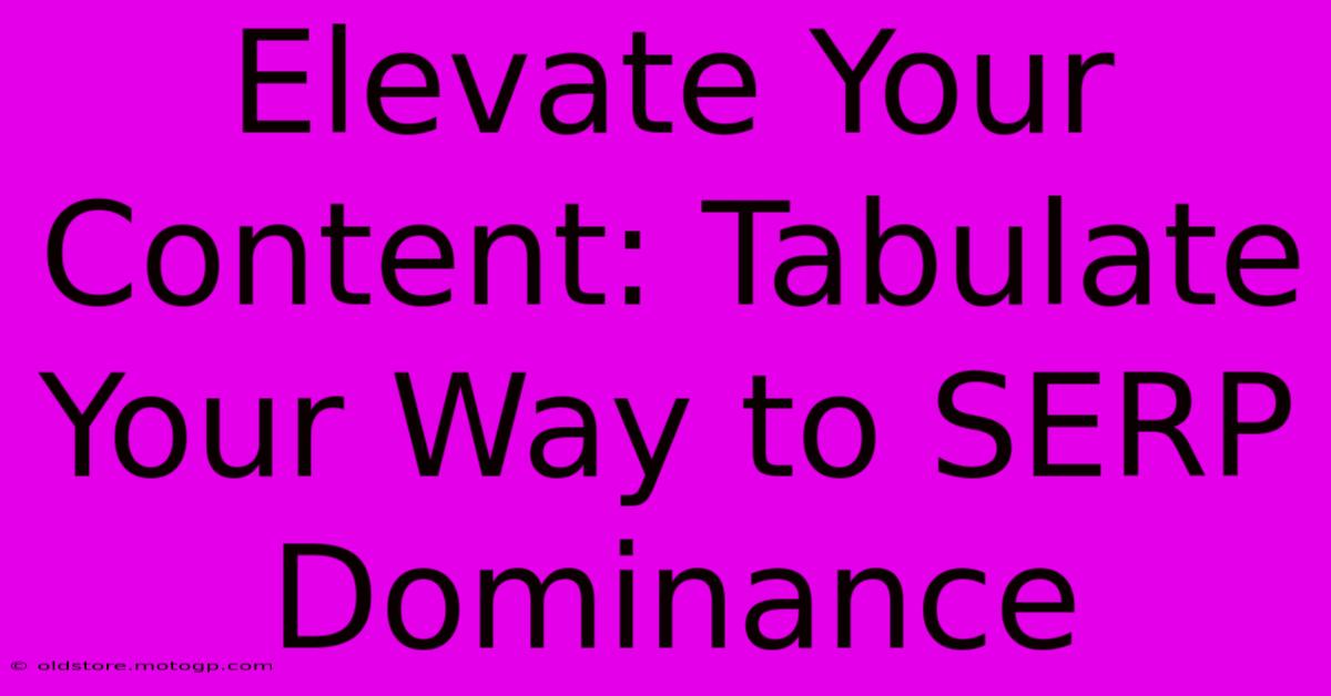 Elevate Your Content: Tabulate Your Way To SERP Dominance