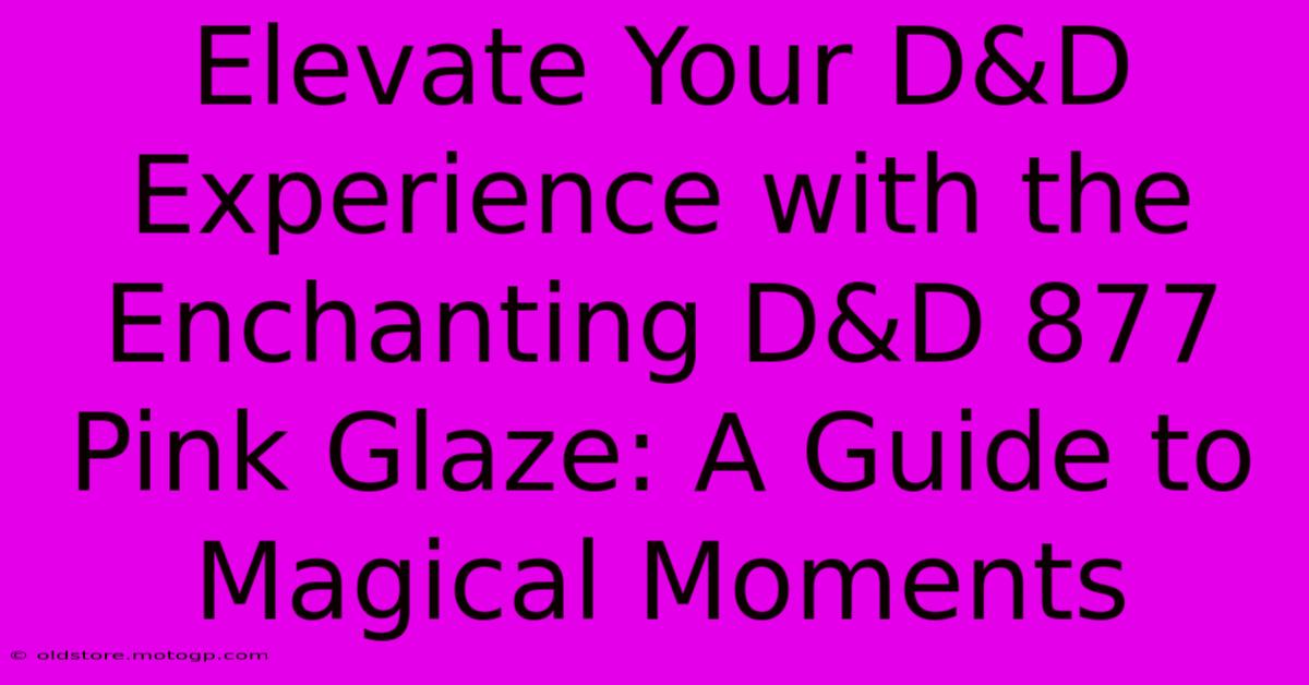 Elevate Your D&D Experience With The Enchanting D&D 877 Pink Glaze: A Guide To Magical Moments