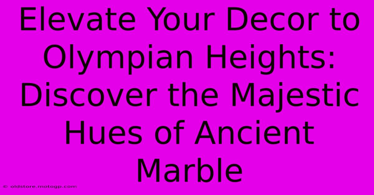 Elevate Your Decor To Olympian Heights: Discover The Majestic Hues Of Ancient Marble