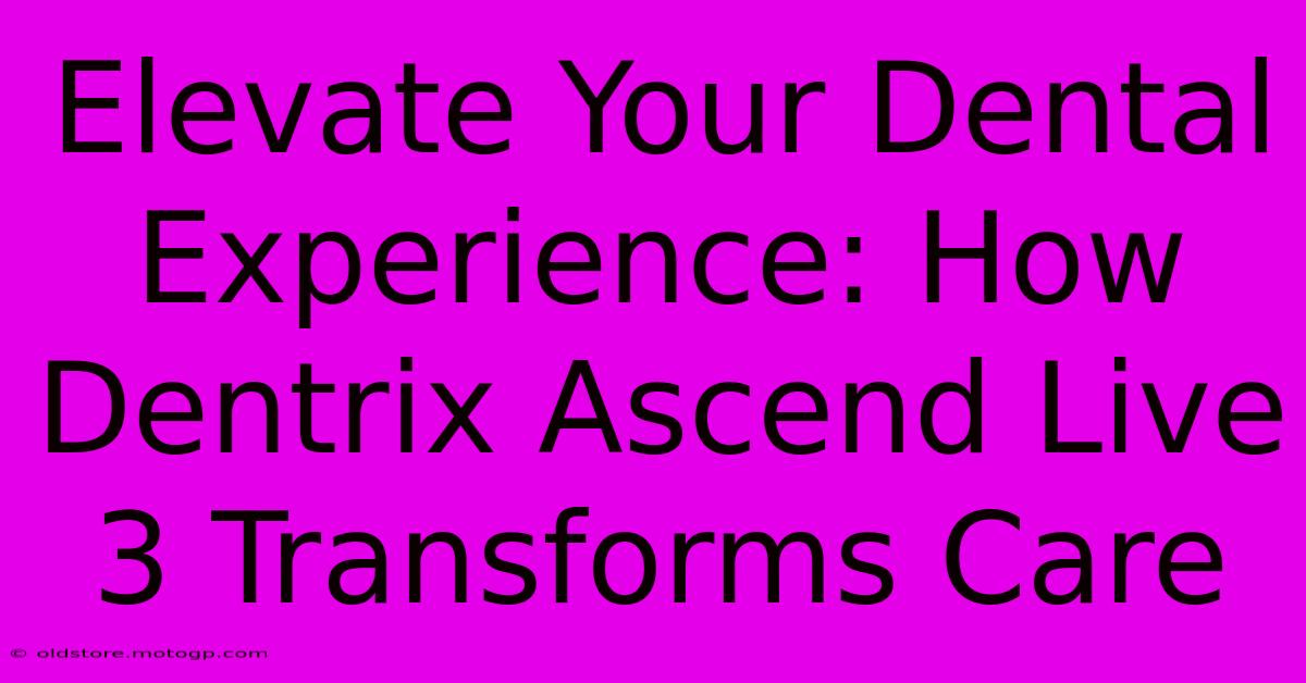 Elevate Your Dental Experience: How Dentrix Ascend Live 3 Transforms Care