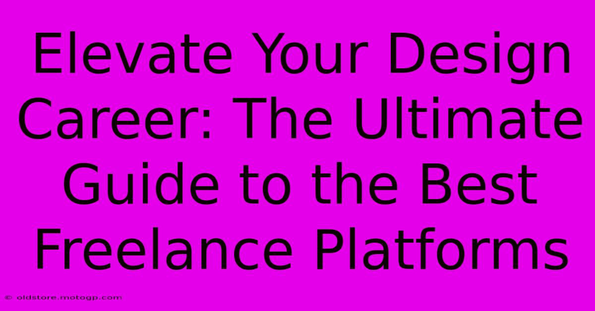 Elevate Your Design Career: The Ultimate Guide To The Best Freelance Platforms