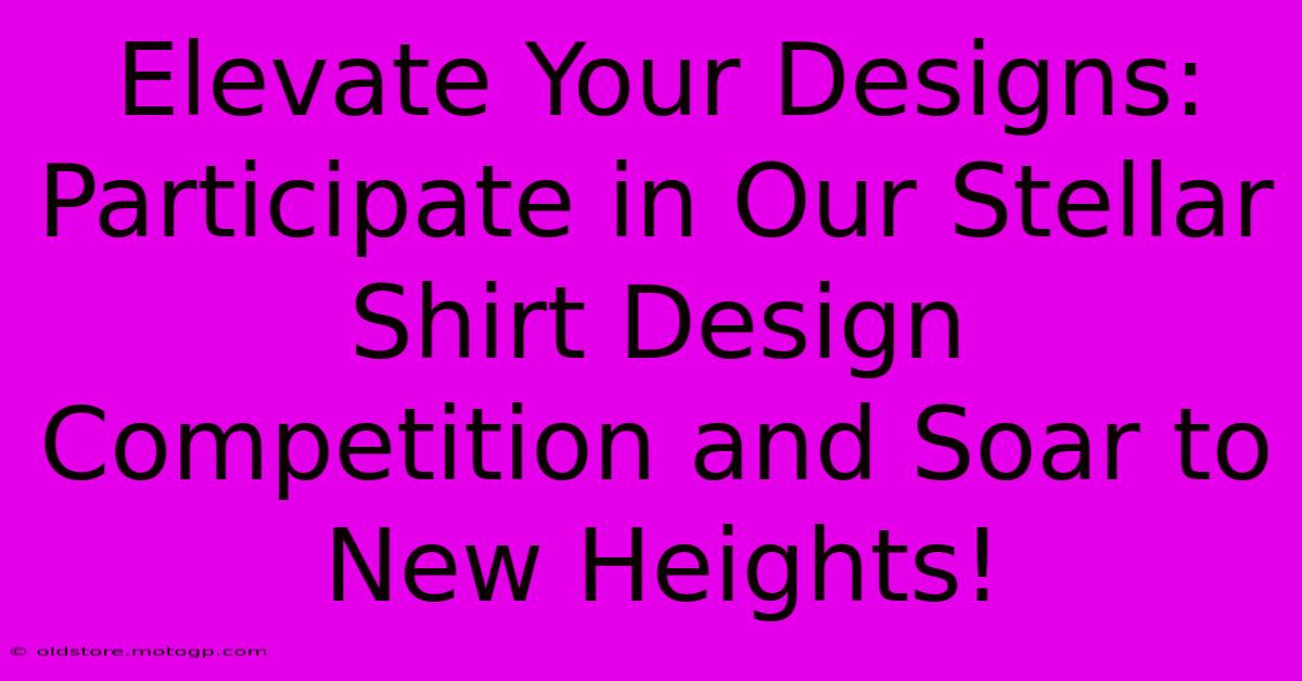 Elevate Your Designs: Participate In Our Stellar Shirt Design Competition And Soar To New Heights!