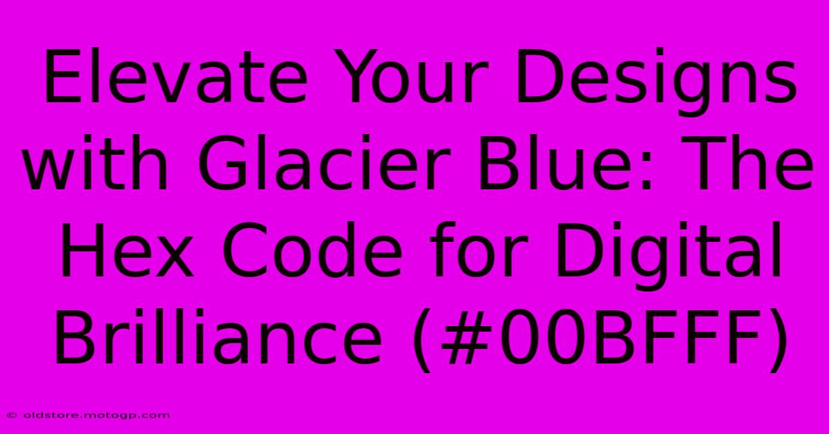 Elevate Your Designs With Glacier Blue: The Hex Code For Digital Brilliance (#00BFFF)