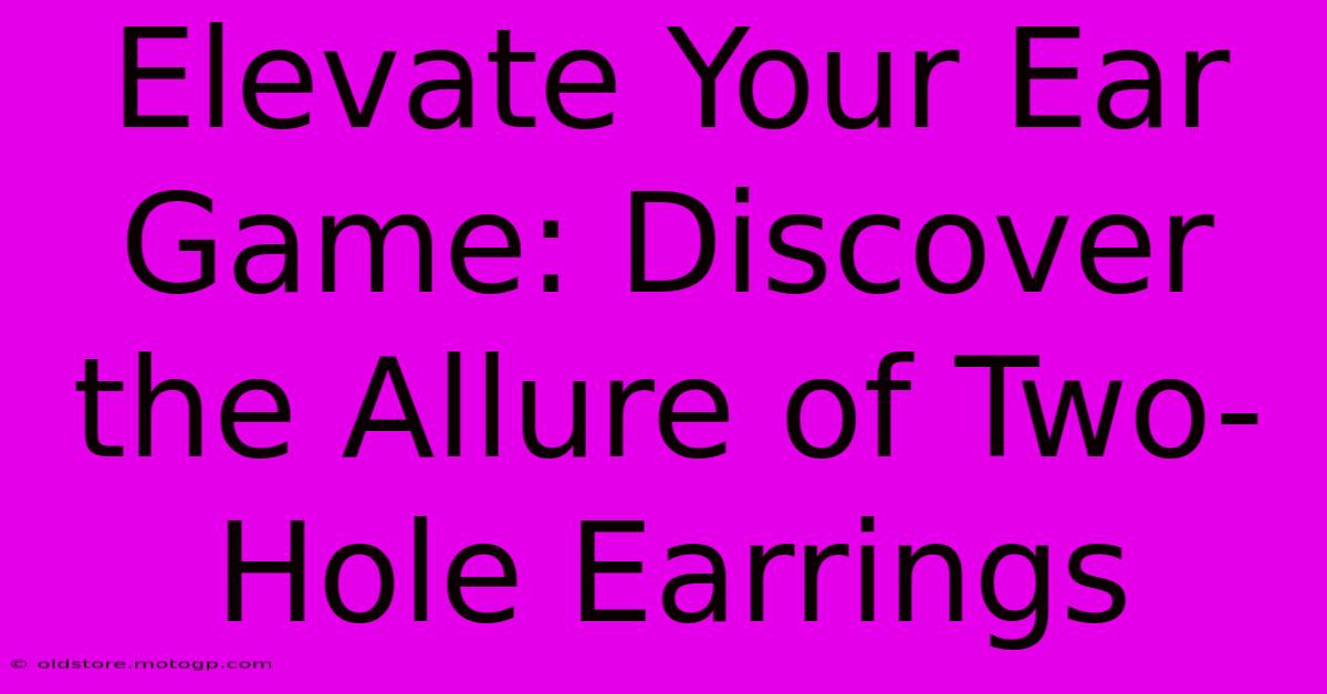 Elevate Your Ear Game: Discover The Allure Of Two-Hole Earrings