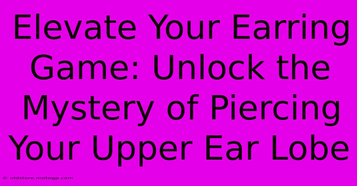 Elevate Your Earring Game: Unlock The Mystery Of Piercing Your Upper Ear Lobe