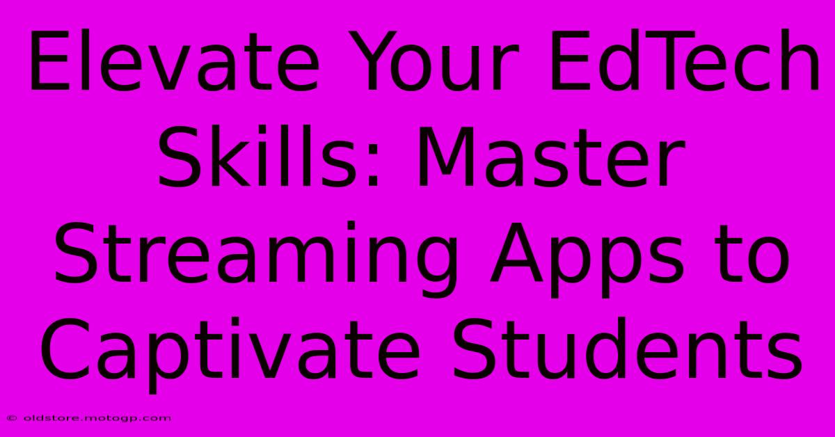 Elevate Your EdTech Skills: Master Streaming Apps To Captivate Students