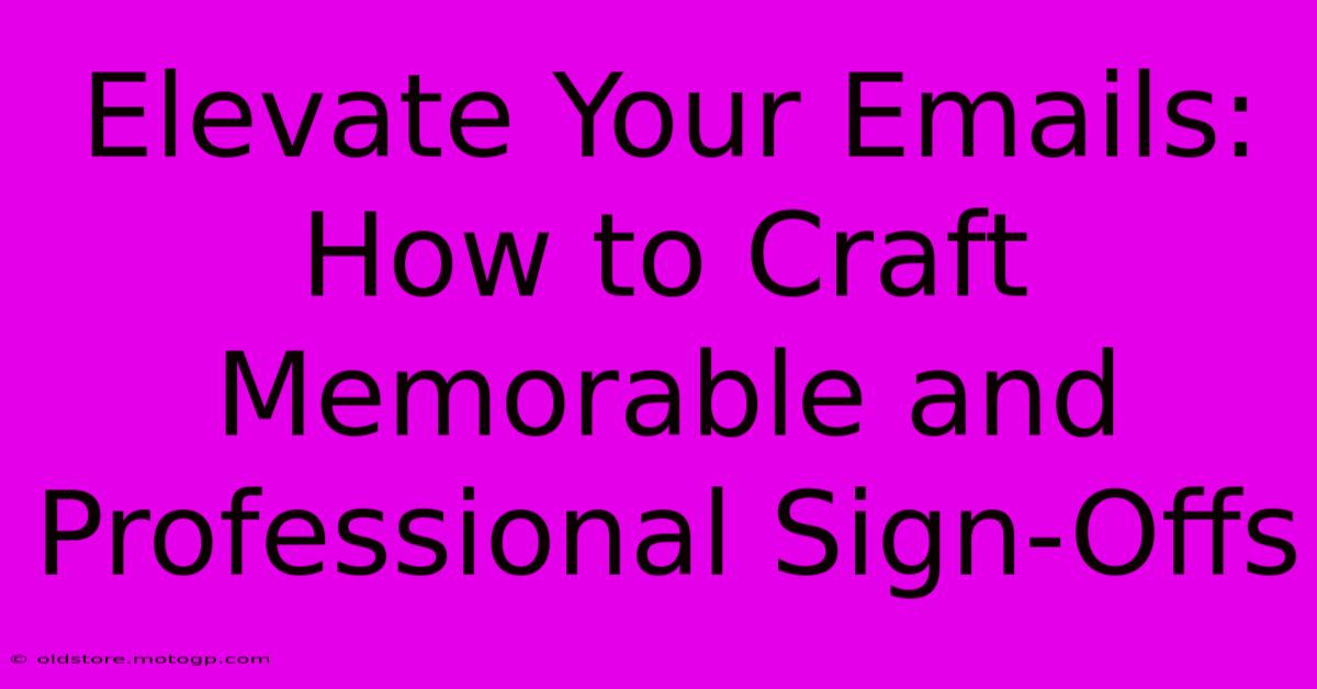 Elevate Your Emails: How To Craft Memorable And Professional Sign-Offs