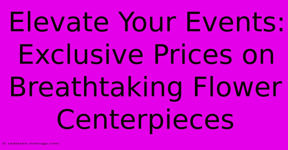 Elevate Your Events: Exclusive Prices On Breathtaking Flower Centerpieces