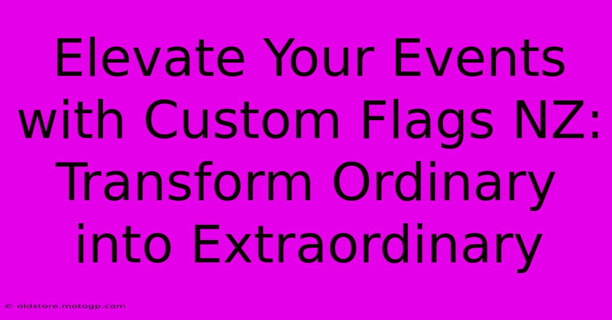 Elevate Your Events With Custom Flags NZ: Transform Ordinary Into Extraordinary