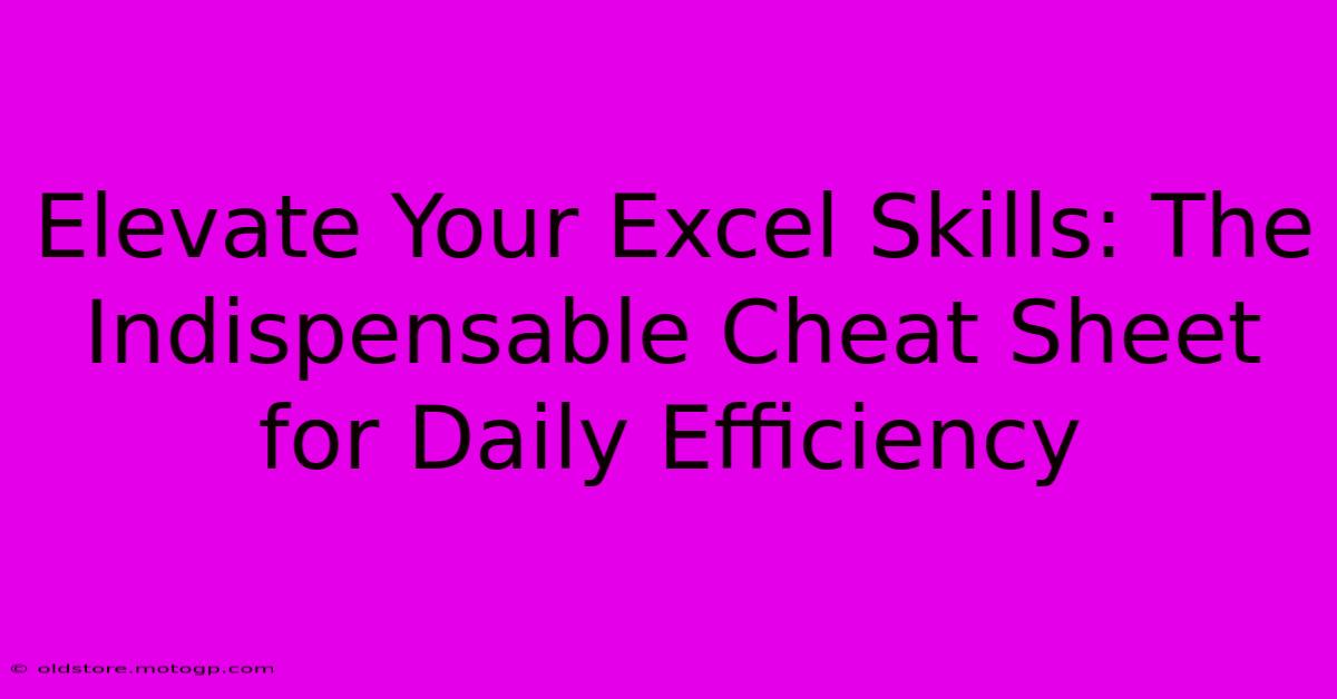 Elevate Your Excel Skills: The Indispensable Cheat Sheet For Daily Efficiency