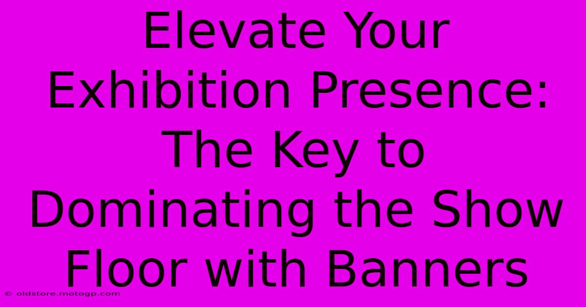 Elevate Your Exhibition Presence: The Key To Dominating The Show Floor With Banners