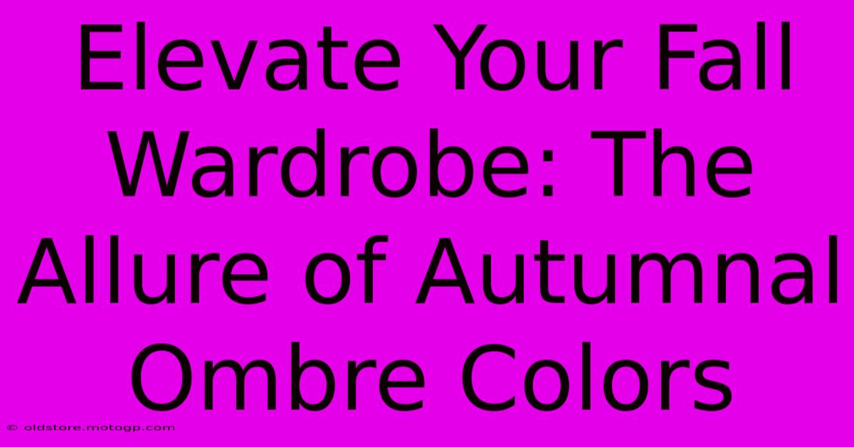 Elevate Your Fall Wardrobe: The Allure Of Autumnal Ombre Colors